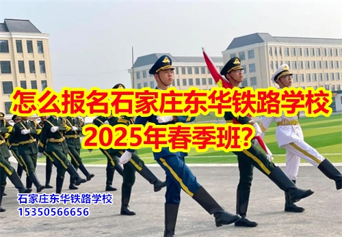 怎么報(bào)名石家莊東華鐵路學(xué)校2026年春季班？